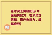 苍术灵芝黄精配伍(中医经典配方：苍术灵芝黄精，提升免疫力，缓解疲劳)