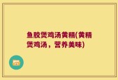 鱼胶煲鸡汤黄精(黄精煲鸡汤，营养美味)