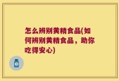 怎么辨别黄精食品(如何辨别黄精食品，助你吃得安心)