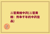 二苞黄精中药(二苞黄精：传承千年的中药佳品)