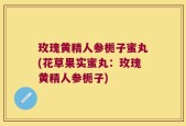 玫瑰黄精人参栀子蜜丸(花草果实蜜丸：玫瑰黄精人参栀子)