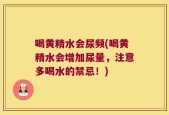喝黄精水会尿频(喝黄精水会增加尿量，注意多喝水的禁忌！)