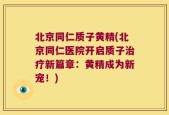 北京同仁质子黄精(北京同仁医院开启质子治疗新篇章：黄精成为新宠！)