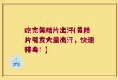 吃完黄精片出汗(黄精片引发大量出汗，快速排毒！)