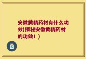安徽黄精药材有什么功效(探秘安徽黄精药材的功效！)