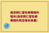 南京同仁堂牡蛎黄精片增长(南京同仁堂牡蛎黄精片助您增长体重)