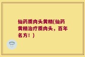 仙药质肉头黄精(仙药黄精治疗质肉头，百年名方！)