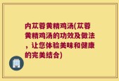 内苁蓉黄精鸡汤(苁蓉黄精鸡汤的功效及做法，让您体验美味和健康的完美结合)
