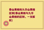 泰山黄精和九华山黄精区别(泰山黄精与九华山黄精的区别，一文解析)