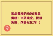 紫晶黄精的功效(紫晶黄精：中药瑰宝，促进免疫、改善记忆力！)