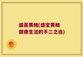 盛赢黄精(盛宝黄精 健康生活的不二之选)