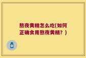熬夜黄精怎么吃(如何正确食用熬夜黄精？)
