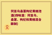 何首乌桑葚枸杞黄精泡酒(四味酒：何首乌、桑葚、枸杞和黄精混合酿制)