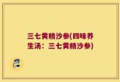 三七黄精沙参(四味养生汤：三七黄精沙参)