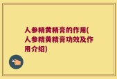人参精黄精膏的作用(人参精黄精膏功效及作用介绍)