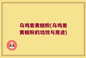 乌鸡姜黄精粉(乌鸡姜黄精粉的功效与用途)