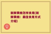 新鲜黄精怎样食用(新鲜黄精：最佳食用方式介绍)