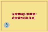 仔肉黄精(仔肉黄精：珍贵营养滋补佳品)