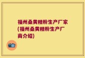 福州桑黄精粉生产厂家(福州桑黄精粉生产厂商介绍)