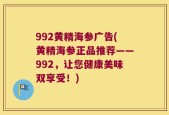 992黄精海参广告(黄精海参正品推荐——992，让您健康美味双享受！)