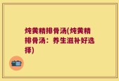 炖黄精排骨汤(炖黄精排骨汤：养生滋补好选择)