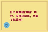 什么叫黄精(黄精：功效、应用及禁忌，全面了解黄精)