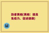 劲者黄精(黄精：提高免疫力、促进健康)