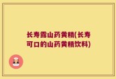 长寿露山药黄精(长寿可口的山药黄精饮料)