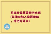 花旗参桑葚黄精泡水喝(花旗参加入桑葚黄精，冲泡好处多)