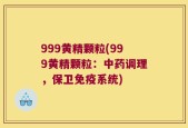 999黄精颗粒(999黄精颗粒：中药调理，保卫免疫系统)