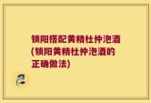 锁阳搭配黄精杜仲泡酒(锁阳黄精杜仲泡酒的正确做法)