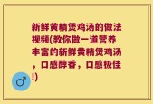 新鲜黄精煲鸡汤的做法视频(教你做一道营养丰富的新鲜黄精煲鸡汤，口感醇香，口感极佳!)