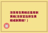 泡茶用生黄精还是用制黄精(泡茶宜选择生黄精或制黄精？)