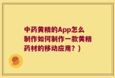 中药黄精的App怎么制作如何制作一款黄精药材的移动应用？)