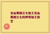 文山黄精三七加工文山黄精三七的神奇加工技艺