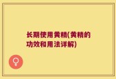 长期使用黄精(黄精的功效和用法详解)