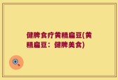 健脾食疗黄精扁豆(黄精扁豆：健脾美食)