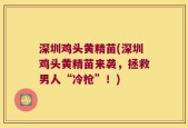 深圳鸡头黄精苗(深圳鸡头黄精苗来袭，拯救男人“冷枪”！)