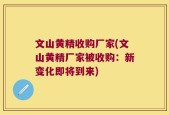 文山黄精收购厂家(文山黄精厂家被收购：新变化即将到来)