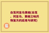 白芨何首乌黄精(白芨、何首乌、黄精三味药物复方的应用与研究)