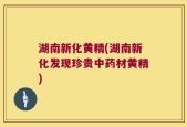 湖南新化黄精(湖南新化发现珍贵中药材黄精)