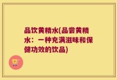 品饮黄精水(品尝黄精水：一种充满滋味和保健功效的饮品)