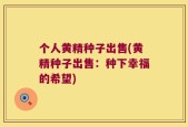 个人黄精种子出售(黄精种子出售：种下幸福的希望)