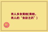 男人多食黄精(黄精，男人的“食欲之药”)