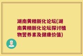 湖南黄精新化论坛(湖南黄精新化论坛探讨植物营养素及健康价值)