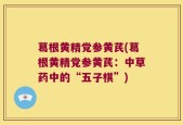葛根黄精党参黄芪(葛根黄精党参黄芪：中草药中的“五子棋”)