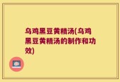 乌鸡黑豆黄精汤(乌鸡黑豆黄精汤的制作和功效)