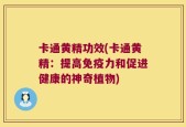 卡通黄精功效(卡通黄精：提高免疫力和促进健康的神奇植物)
