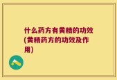 什么药方有黄精的功效(黄精药方的功效及作用)