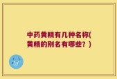 中药黄精有几种名称(黄精的别名有哪些？)
